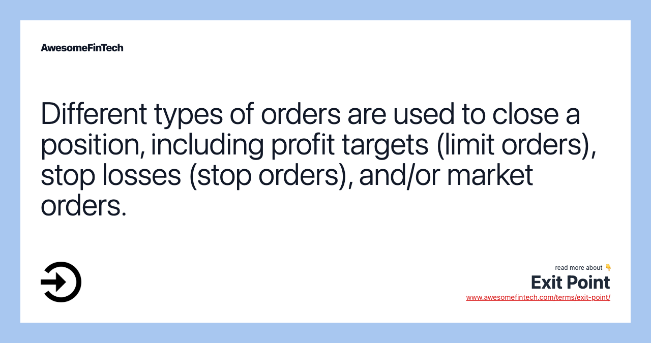 Different types of orders are used to close a position, including profit targets (limit orders), stop losses (stop orders), and/or market orders.