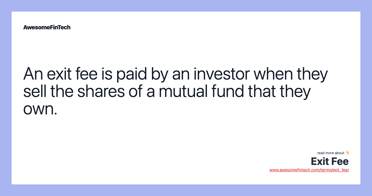 An exit fee is paid by an investor when they sell the shares of a mutual fund that they own.