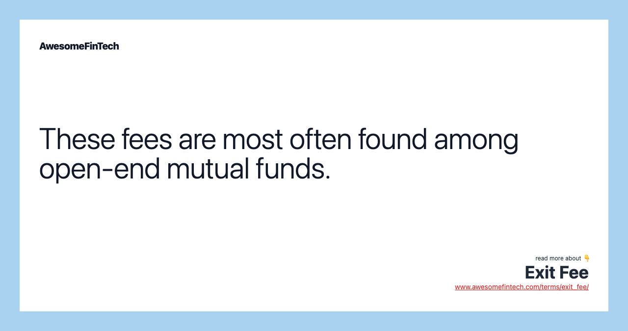These fees are most often found among open-end mutual funds.