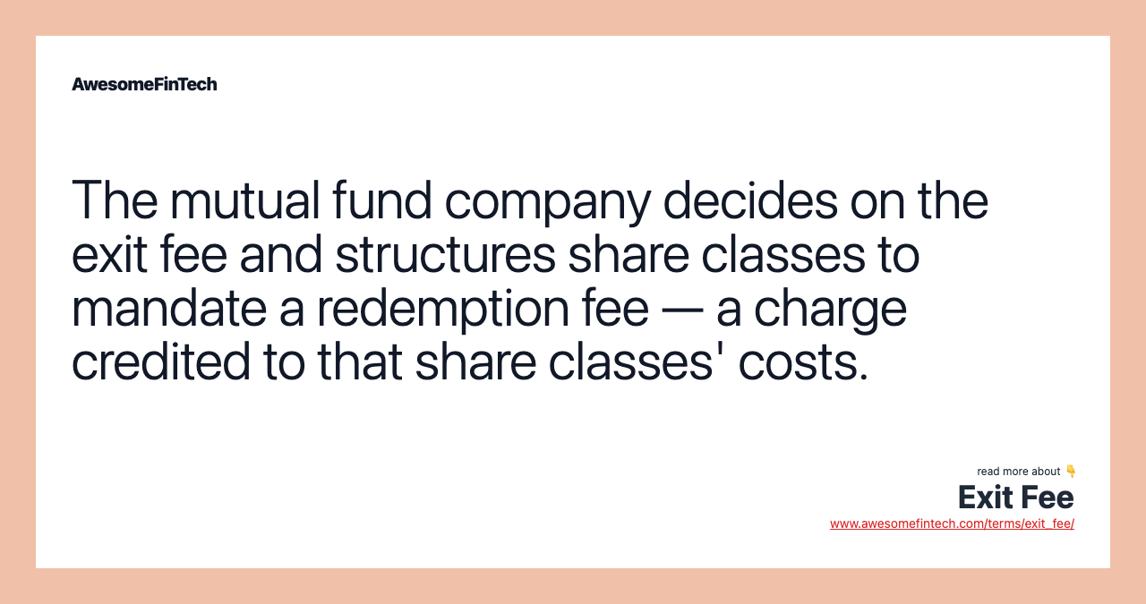 The mutual fund company decides on the exit fee and structures share classes to mandate a redemption fee — a charge credited to that share classes' costs.
