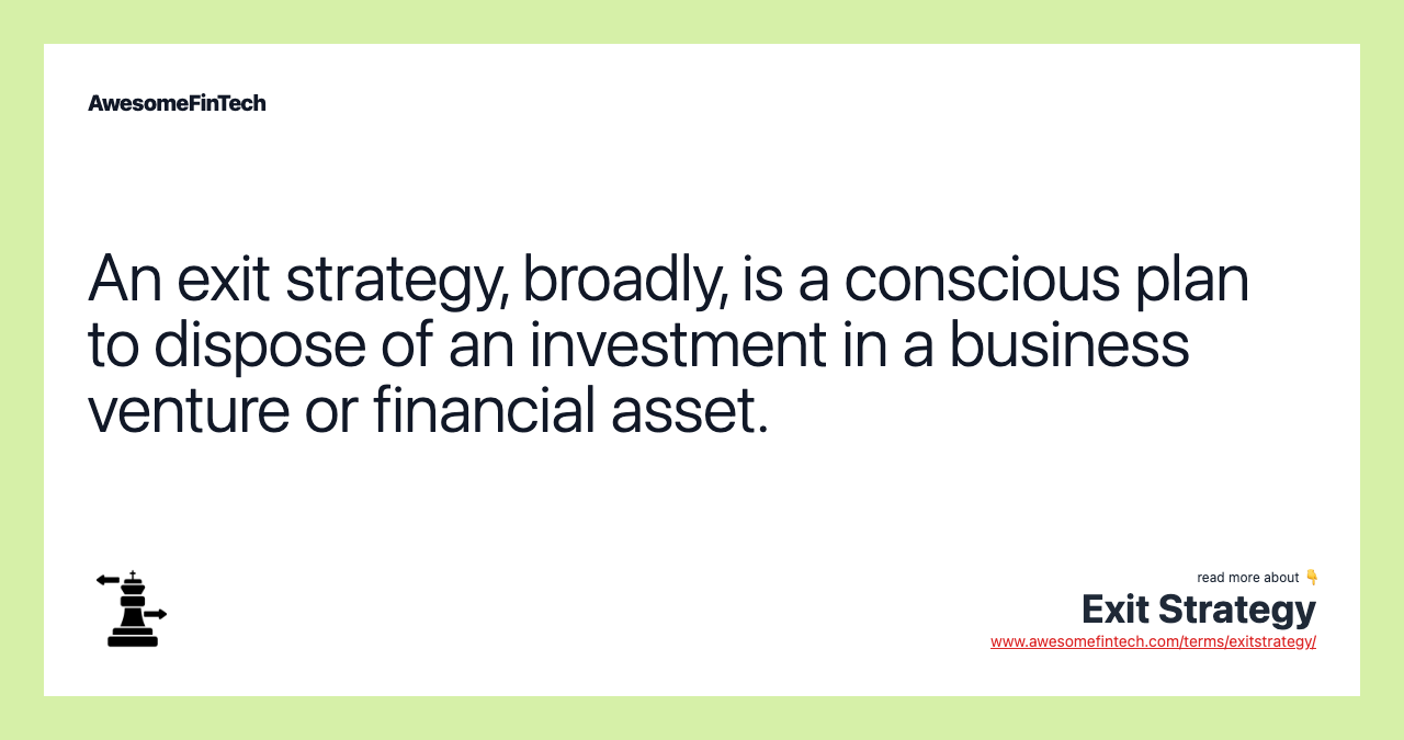 An exit strategy, broadly, is a conscious plan to dispose of an investment in a business venture or financial asset.