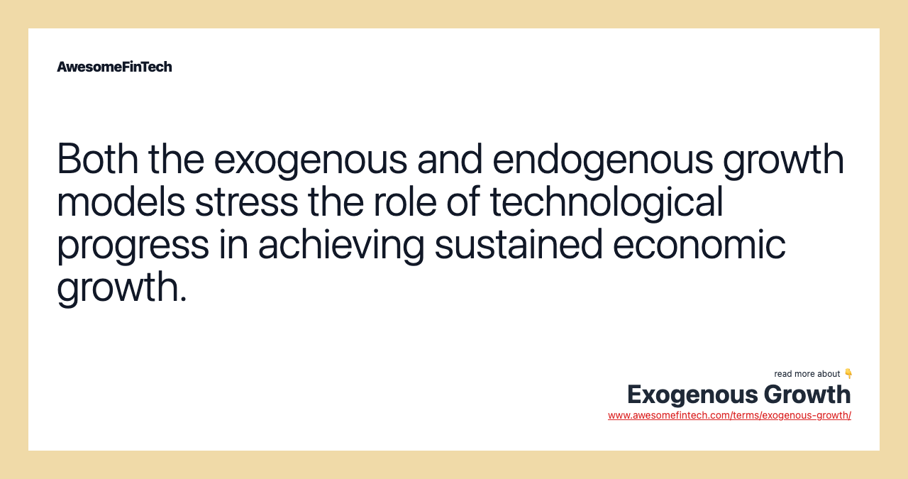 Both the exogenous and endogenous growth models stress the role of technological progress in achieving sustained economic growth.