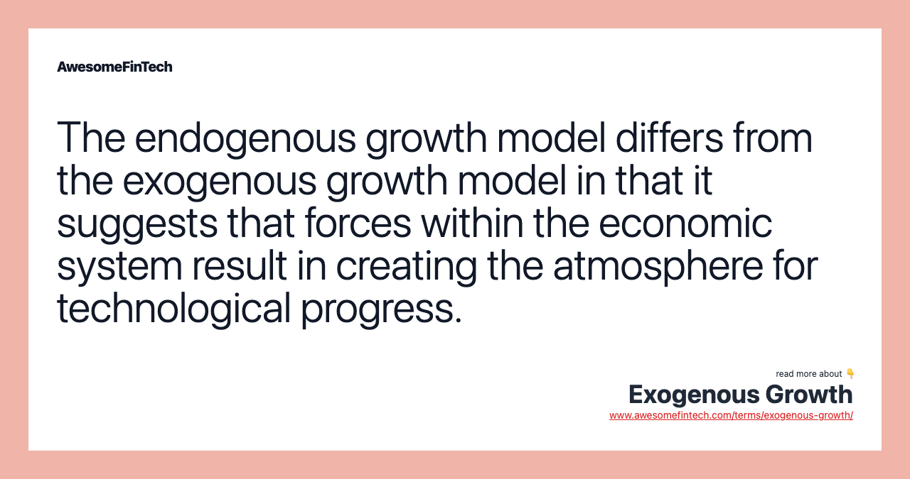 The endogenous growth model differs from the exogenous growth model in that it suggests that forces within the economic system result in creating the atmosphere for technological progress.