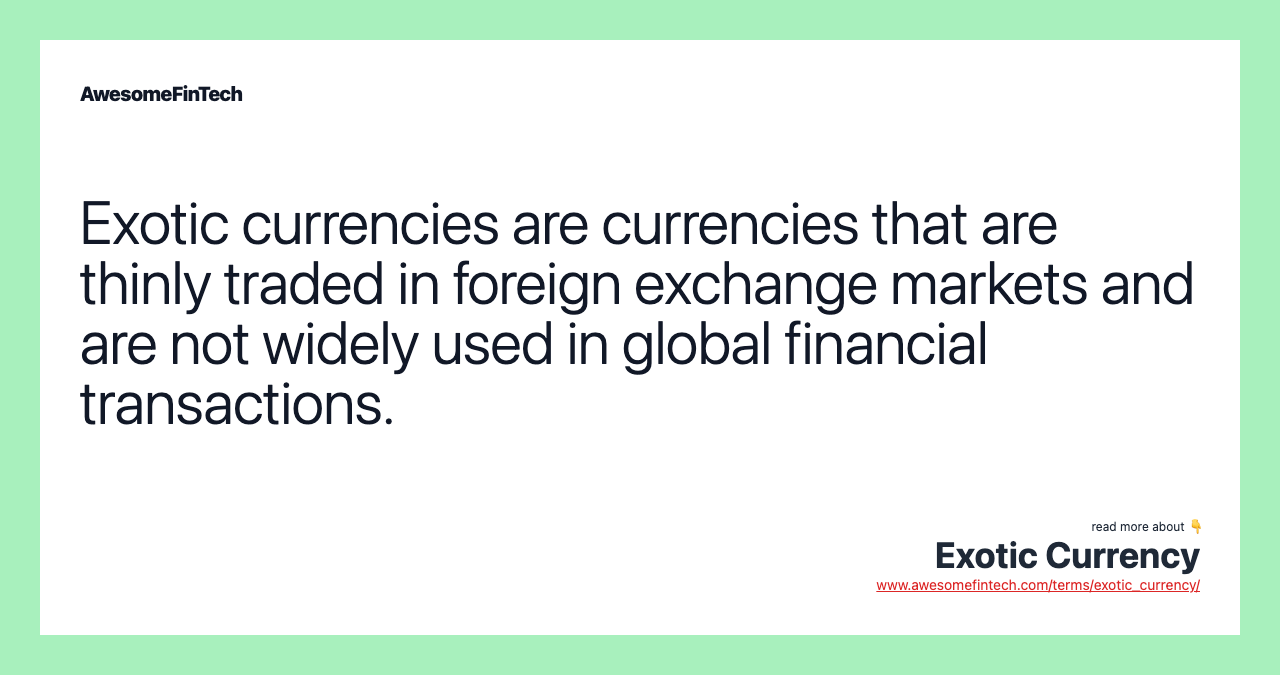 Exotic currencies are currencies that are thinly traded in foreign exchange markets and are not widely used in global financial transactions.