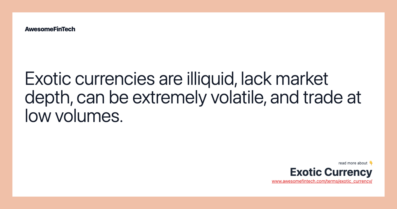 Exotic currencies are illiquid, lack market depth, can be extremely volatile, and trade at low volumes.