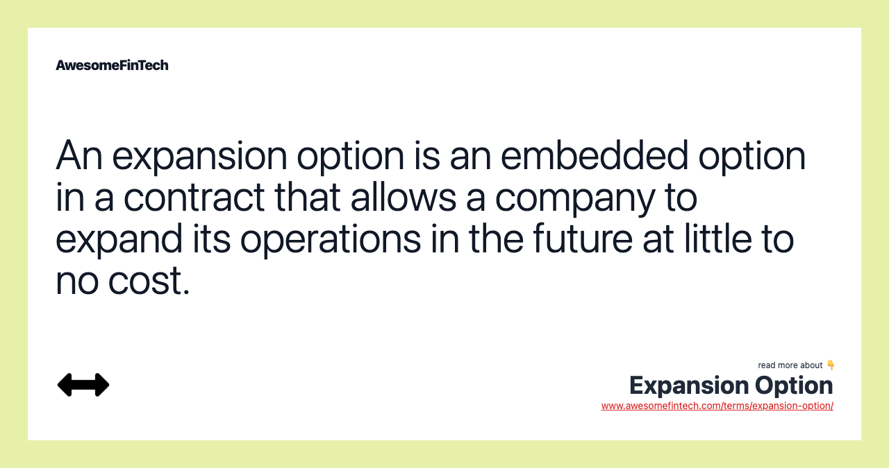 An expansion option is an embedded option in a contract that allows a company to expand its operations in the future at little to no cost.