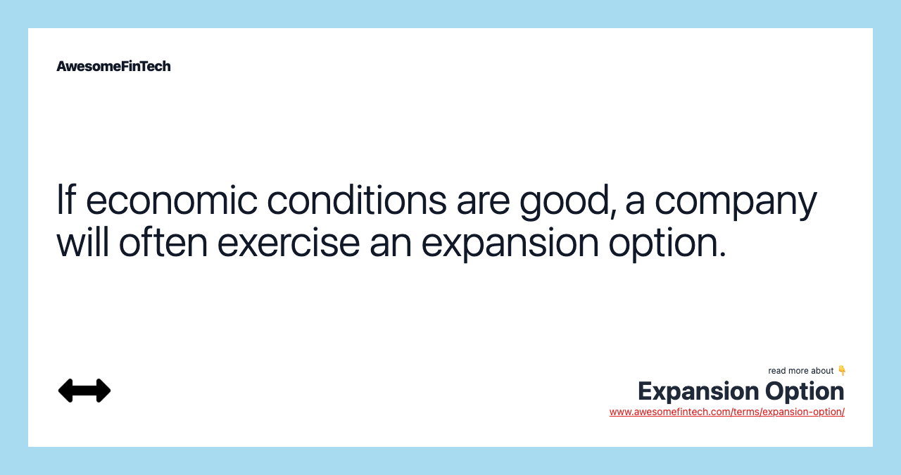 If economic conditions are good, a company will often exercise an expansion option.