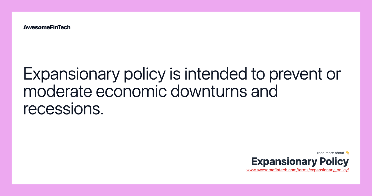 Expansionary policy is intended to prevent or moderate economic downturns and recessions.