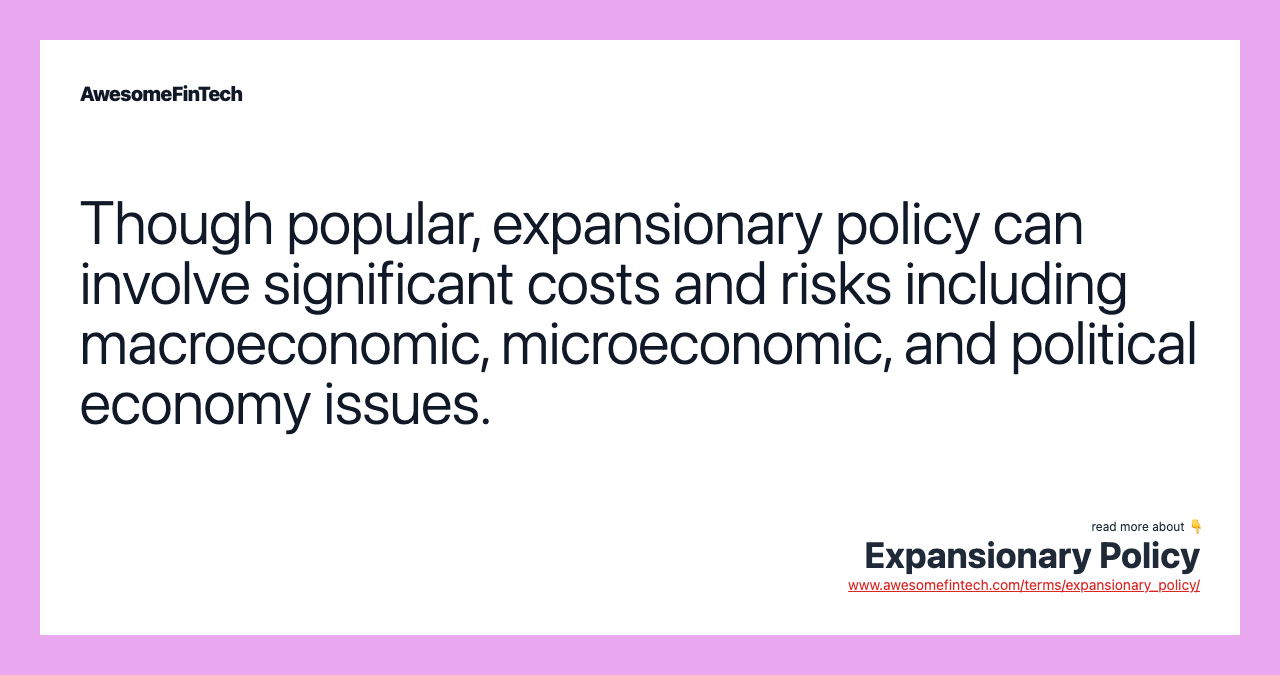 Though popular, expansionary policy can involve significant costs and risks including macroeconomic, microeconomic, and political economy issues.