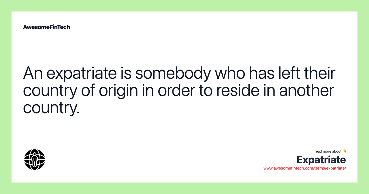 An expatriate is somebody who has left their country of origin in order to reside in another country.