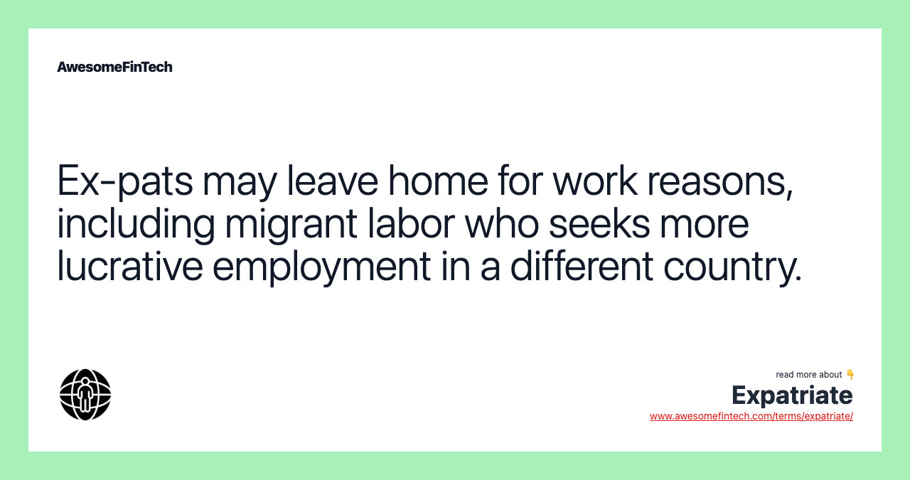 Ex-pats may leave home for work reasons, including migrant labor who seeks more lucrative employment in a different country.
