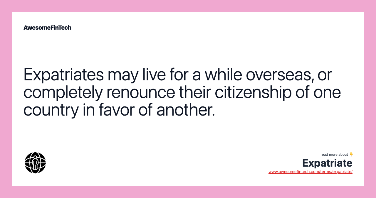 Expatriates may live for a while overseas, or completely renounce their citizenship of one country in favor of another.
