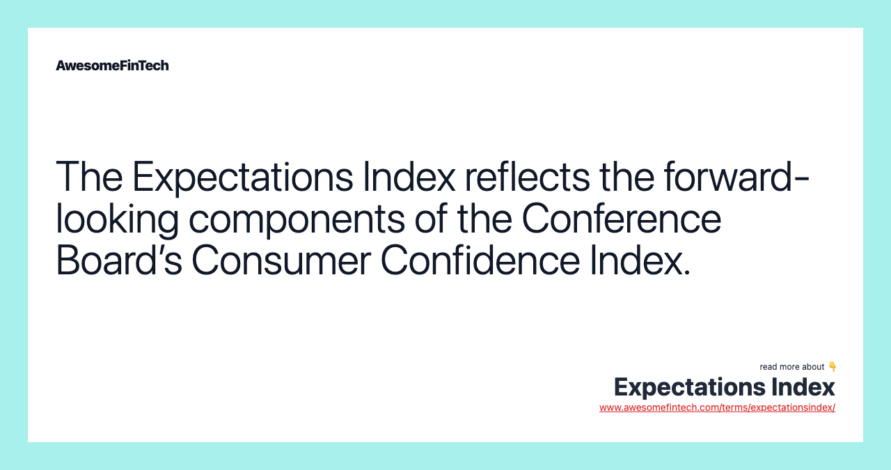 The Expectations Index reflects the forward-looking components of the Conference Board’s Consumer Confidence Index.