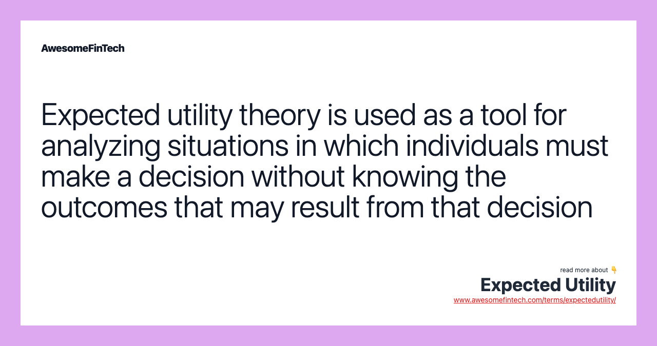 Expected utility theory is used as a tool for analyzing situations in which individuals must make a decision without knowing the outcomes that may result from that decision