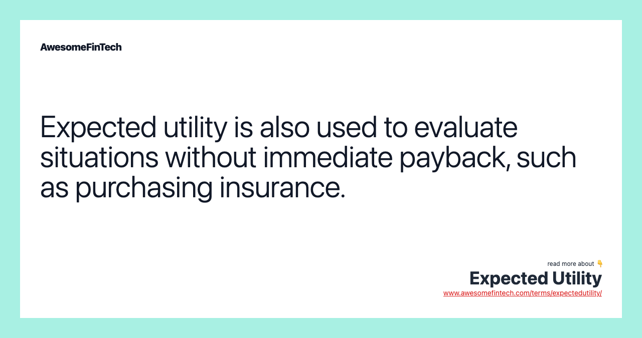 Expected utility is also used to evaluate situations without immediate payback, such as purchasing insurance.
