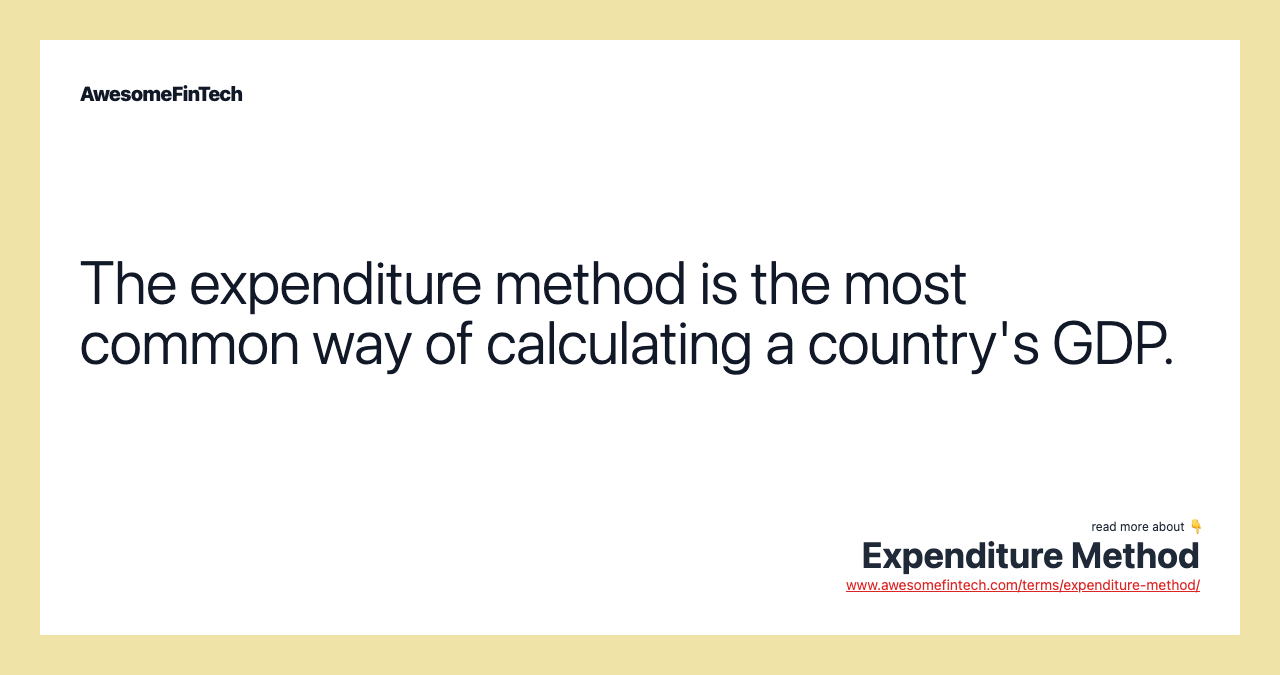 The expenditure method is the most common way of calculating a country's GDP.