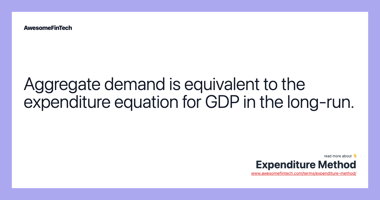 Aggregate demand is equivalent to the expenditure equation for GDP in the long-run.