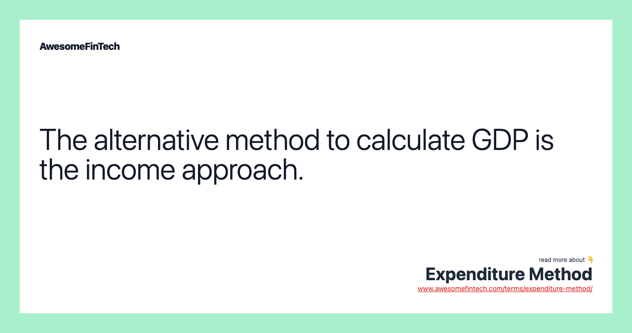 The alternative method to calculate GDP is the income approach.