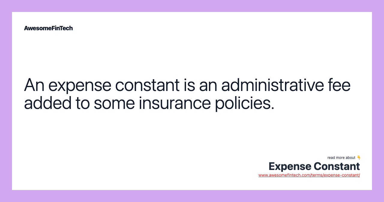 An expense constant is an administrative fee added to some insurance policies.