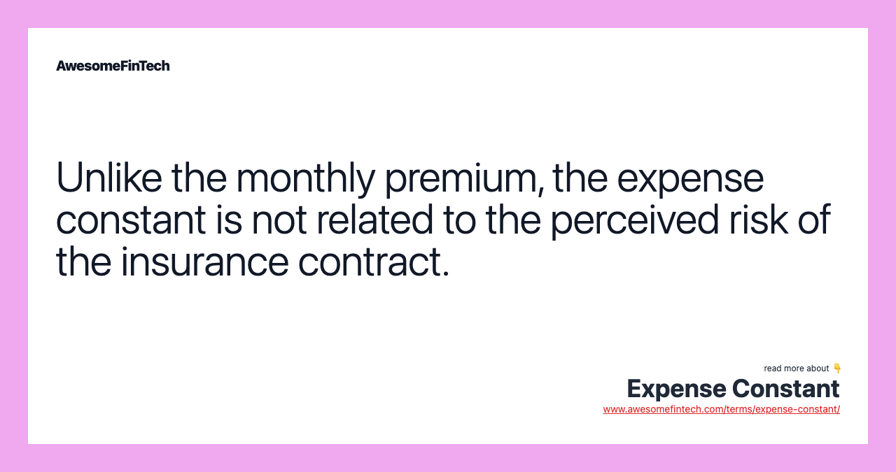 Unlike the monthly premium, the expense constant is not related to the perceived risk of the insurance contract.