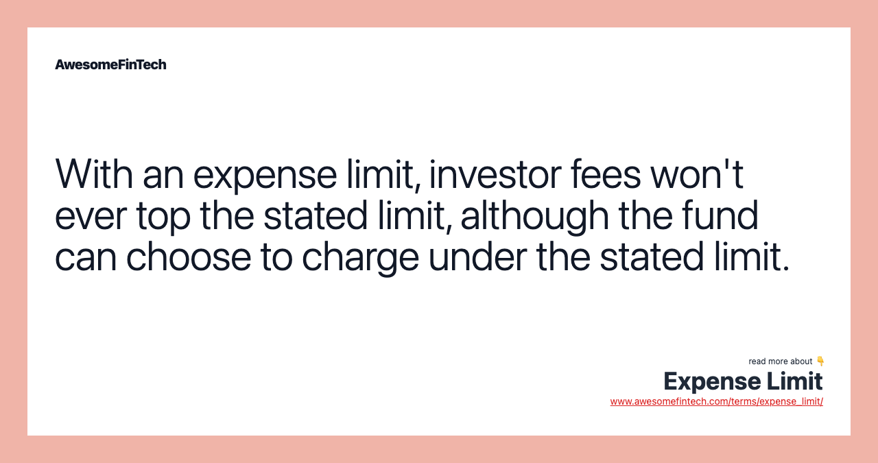 With an expense limit, investor fees won't ever top the stated limit, although the fund can choose to charge under the stated limit.