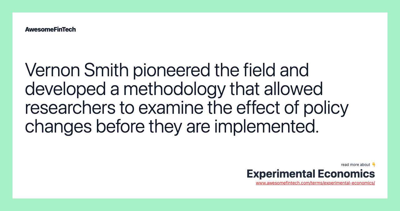 Vernon Smith pioneered the field and developed a methodology that allowed researchers to examine the effect of policy changes before they are implemented.