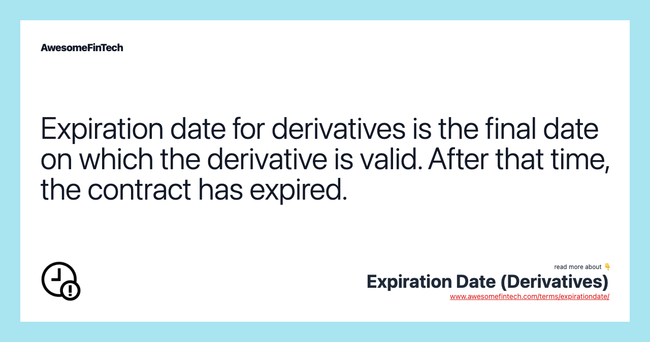 Expiration date for derivatives is the final date on which the derivative is valid. After that time, the contract has expired.