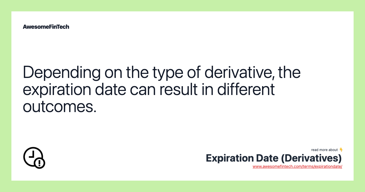 Depending on the type of derivative, the expiration date can result in different outcomes.