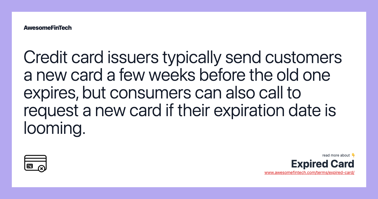 Credit card issuers typically send customers a new card a few weeks before the old one expires, but consumers can also call to request a new card if their expiration date is looming.