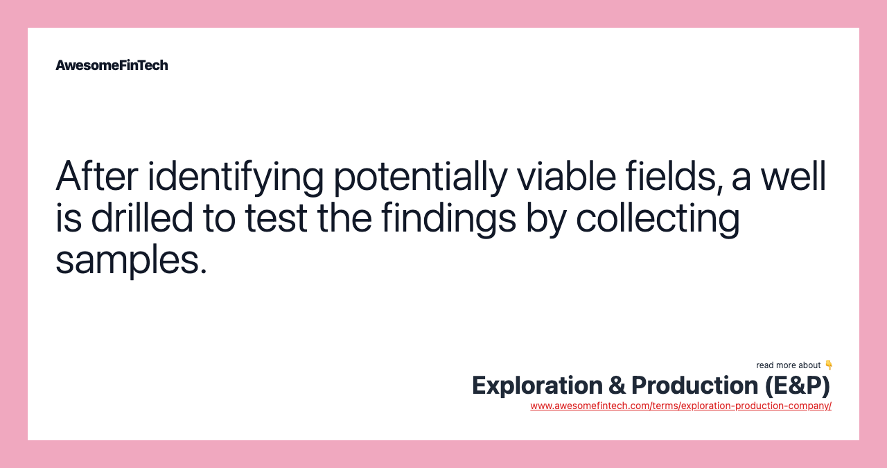After identifying potentially viable fields, a well is drilled to test the findings by collecting samples.