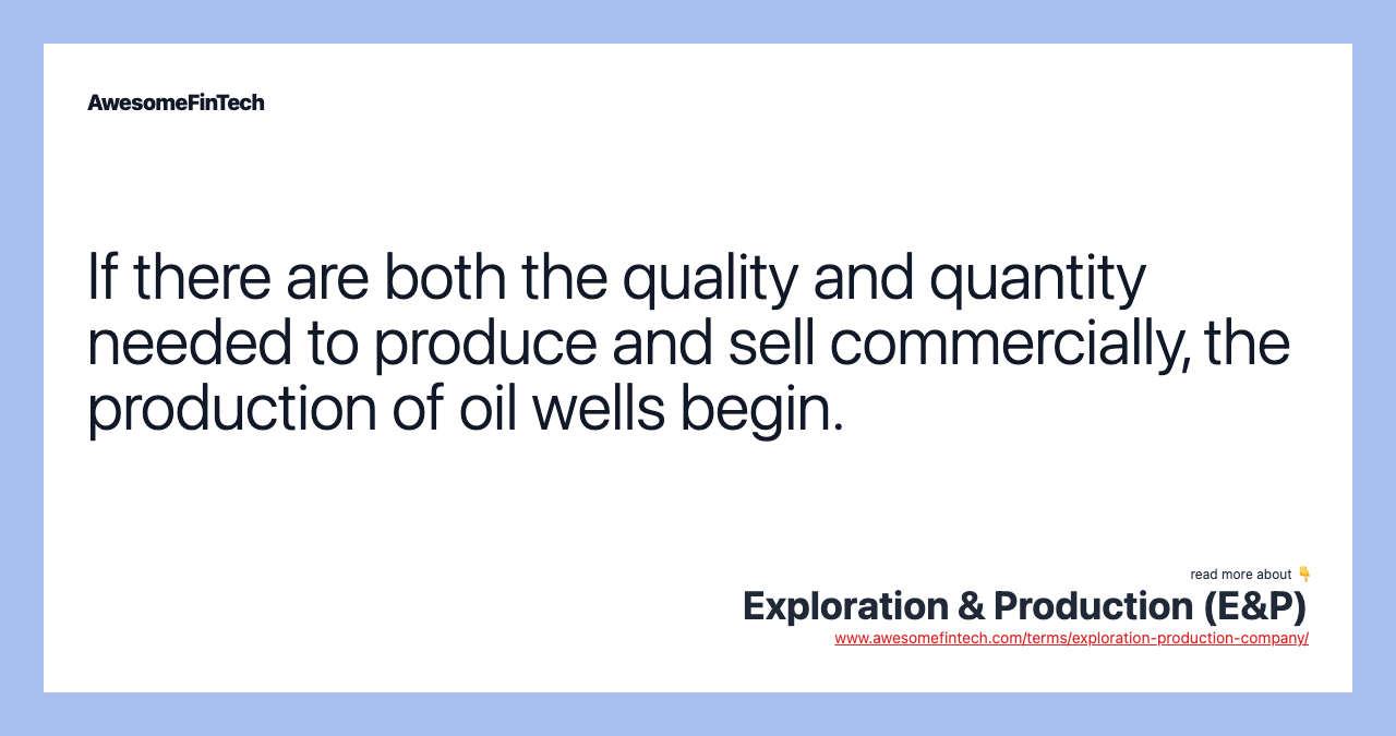 If there are both the quality and quantity needed to produce and sell commercially, the production of oil wells begin.