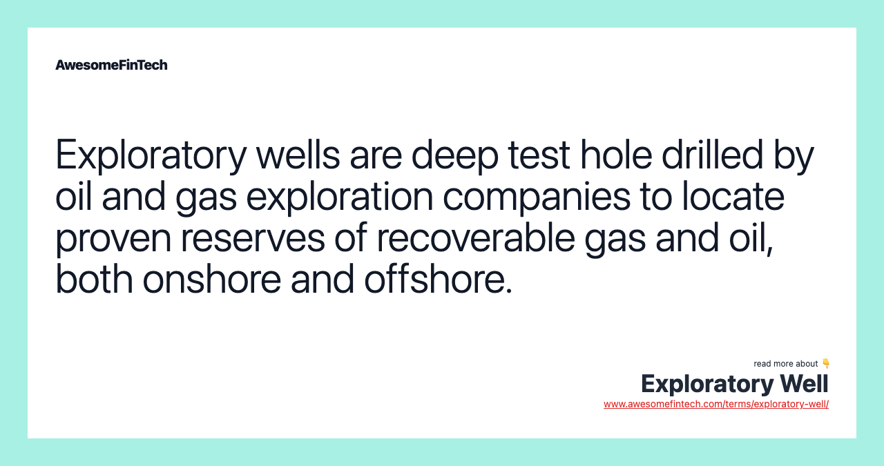 Exploratory wells are deep test hole drilled by oil and gas exploration companies to locate proven reserves of recoverable gas and oil, both onshore and offshore.