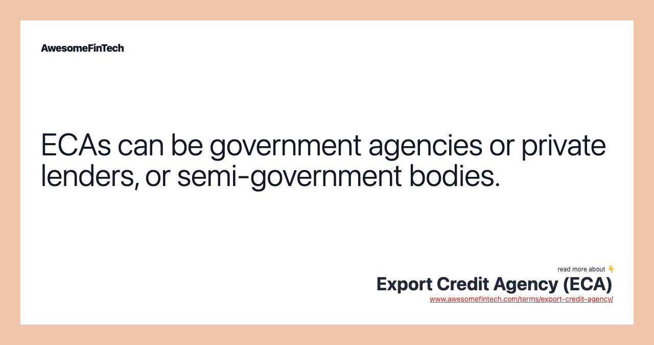 ECAs can be government agencies or private lenders, or semi-government bodies.