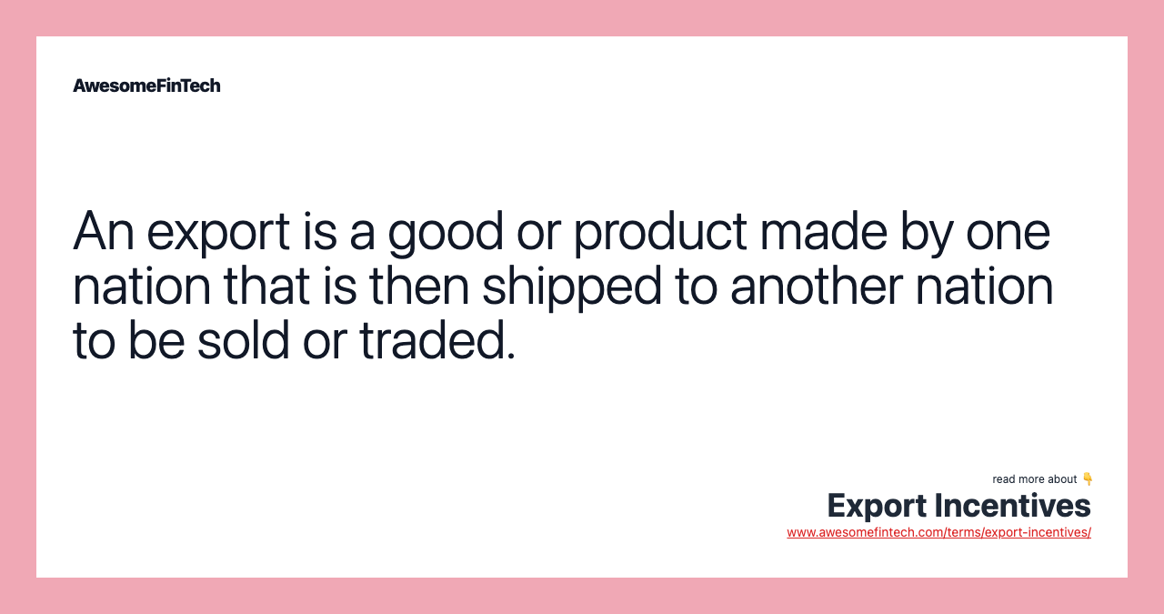 An export is a good or product made by one nation that is then shipped to another nation to be sold or traded.