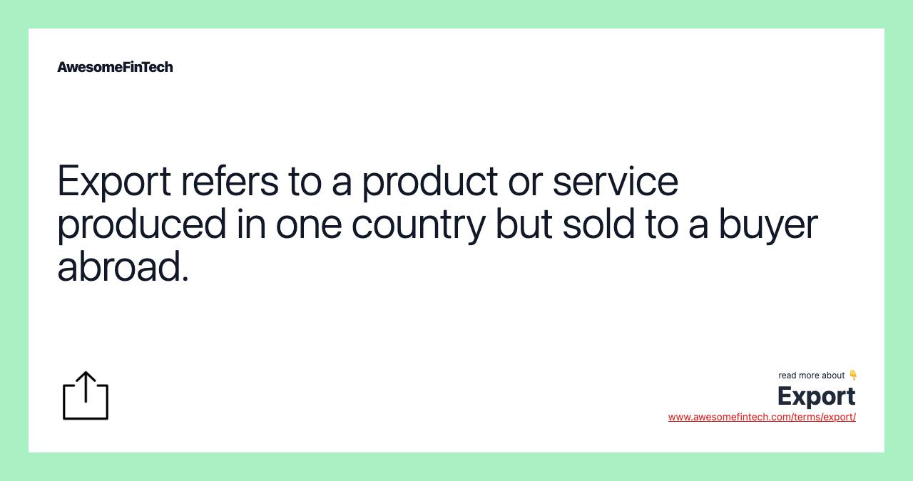 Export refers to a product or service produced in one country but sold to a buyer abroad.