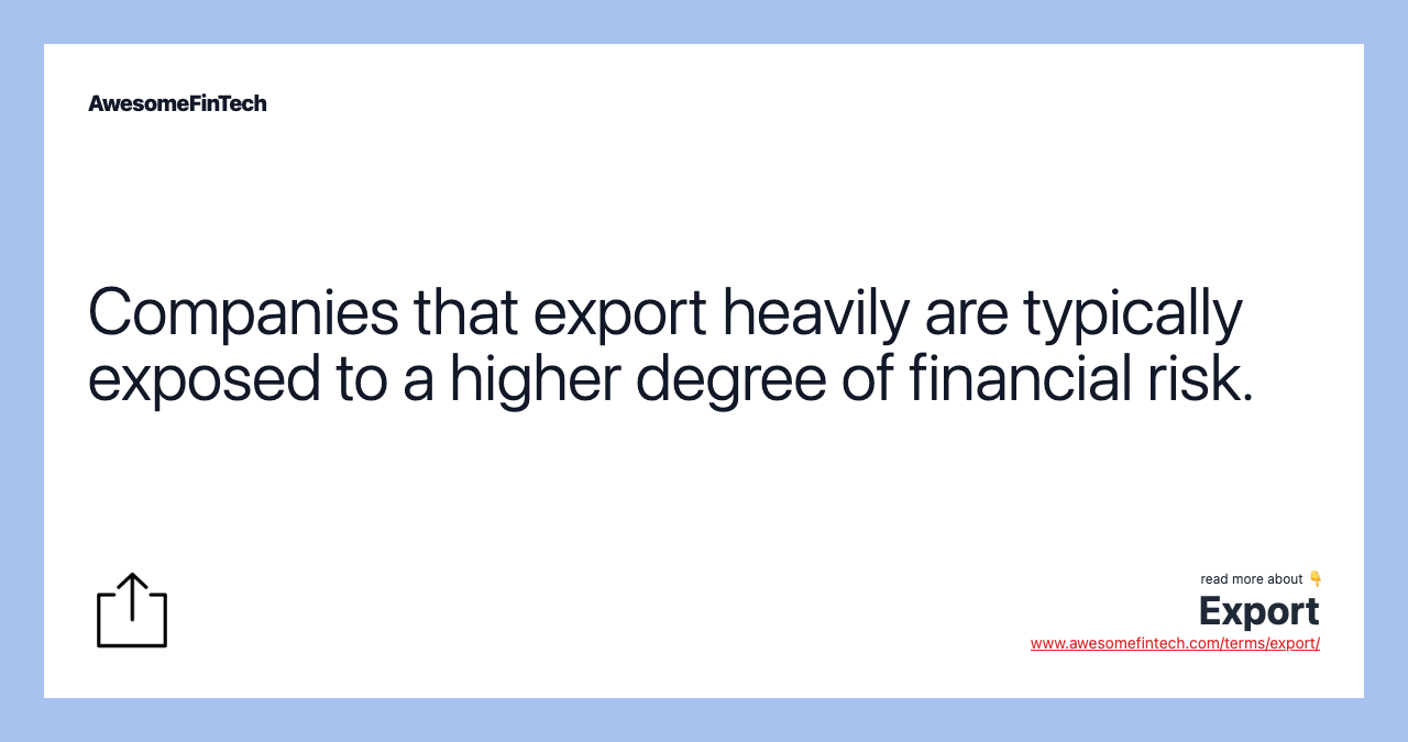 Companies that export heavily are typically exposed to a higher degree of financial risk.