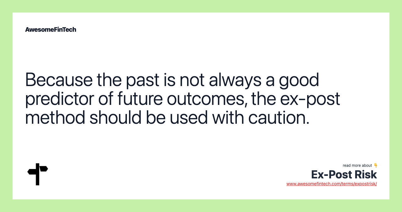 Because the past is not always a good predictor of future outcomes, the ex-post method should be used with caution.