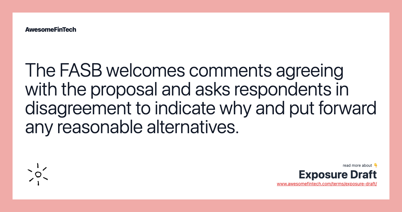 The FASB welcomes comments agreeing with the proposal and asks respondents in disagreement to indicate why and put forward any reasonable alternatives.