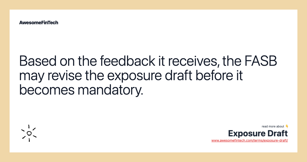Based on the feedback it receives, the FASB may revise the exposure draft before it becomes mandatory.