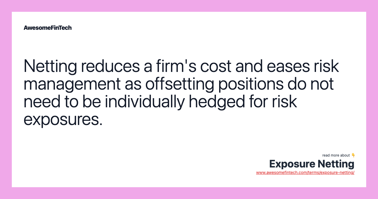 Netting reduces a firm's cost and eases risk management as offsetting positions do not need to be individually hedged for risk exposures.