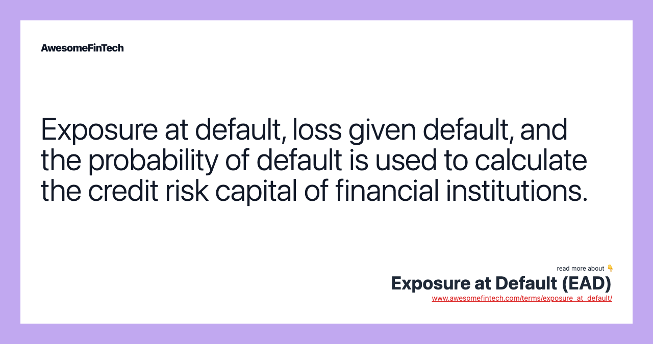 Exposure at default, loss given default, and the probability of default is used to calculate the credit risk capital of financial institutions.