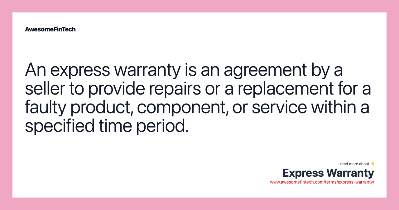 An express warranty is an agreement by a seller to provide repairs or a replacement for a faulty product, component, or service within a specified time period.