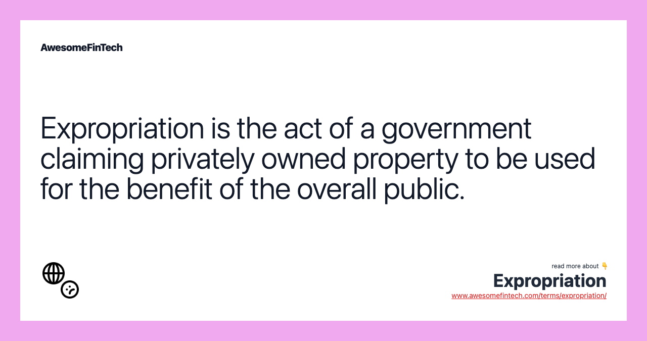 Expropriation is the act of a government claiming privately owned property to be used for the benefit of the overall public.
