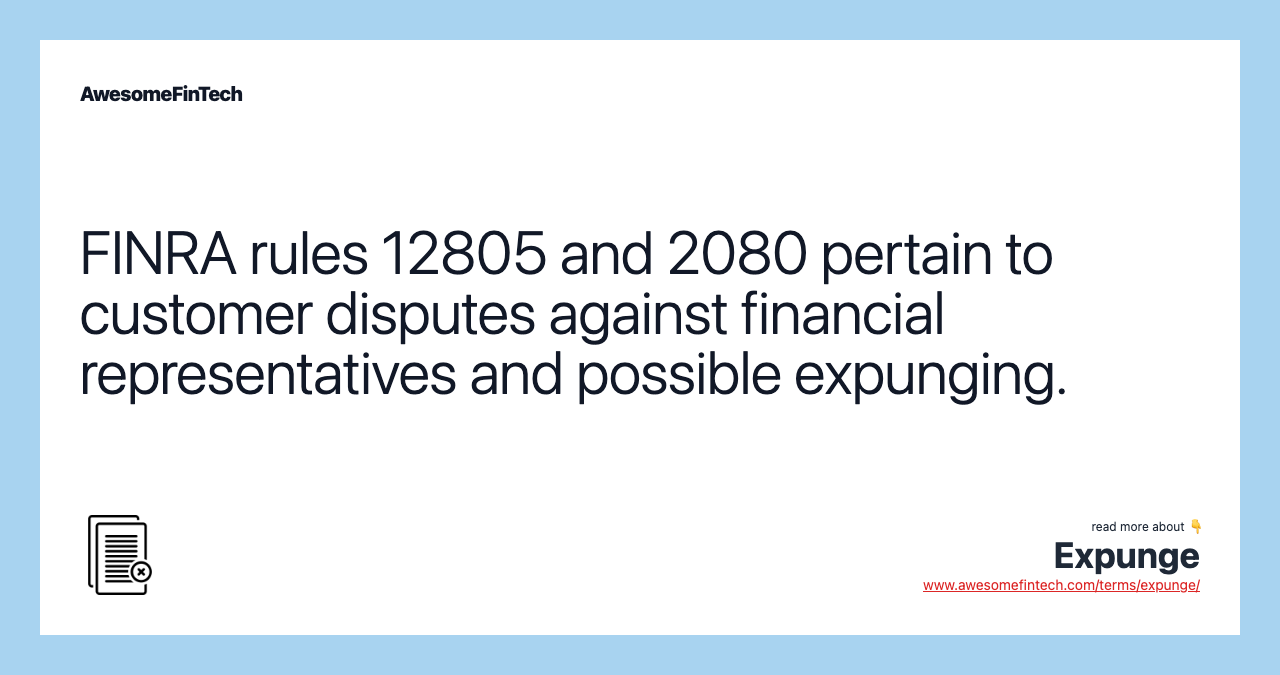 FINRA rules 12805 and 2080 pertain to customer disputes against financial representatives and possible expunging.