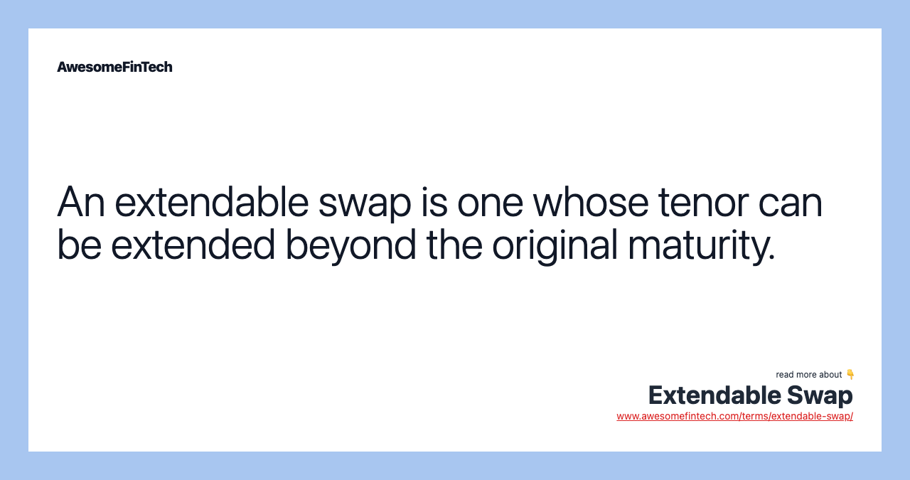An extendable swap is one whose tenor can be extended beyond the original maturity.