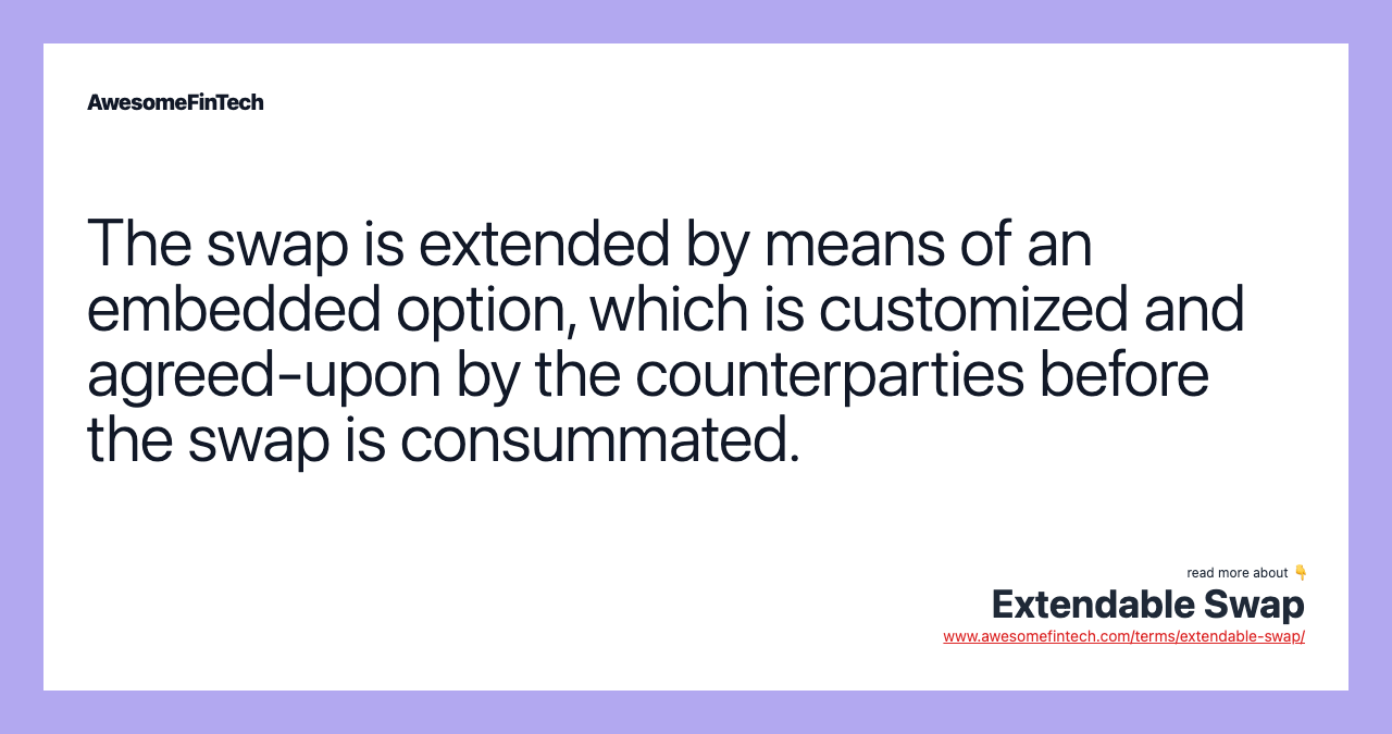 The swap is extended by means of an embedded option, which is customized and agreed-upon by the counterparties before the swap is consummated.