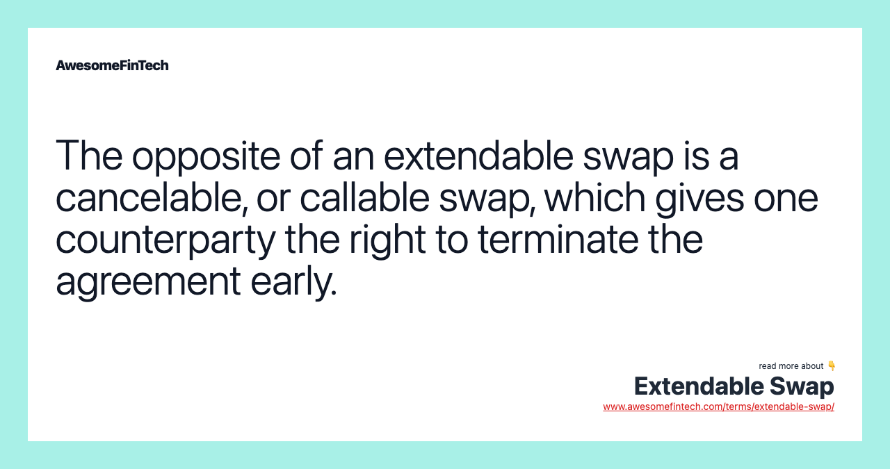 The opposite of an extendable swap is a cancelable, or callable swap, which gives one counterparty the right to terminate the agreement early.