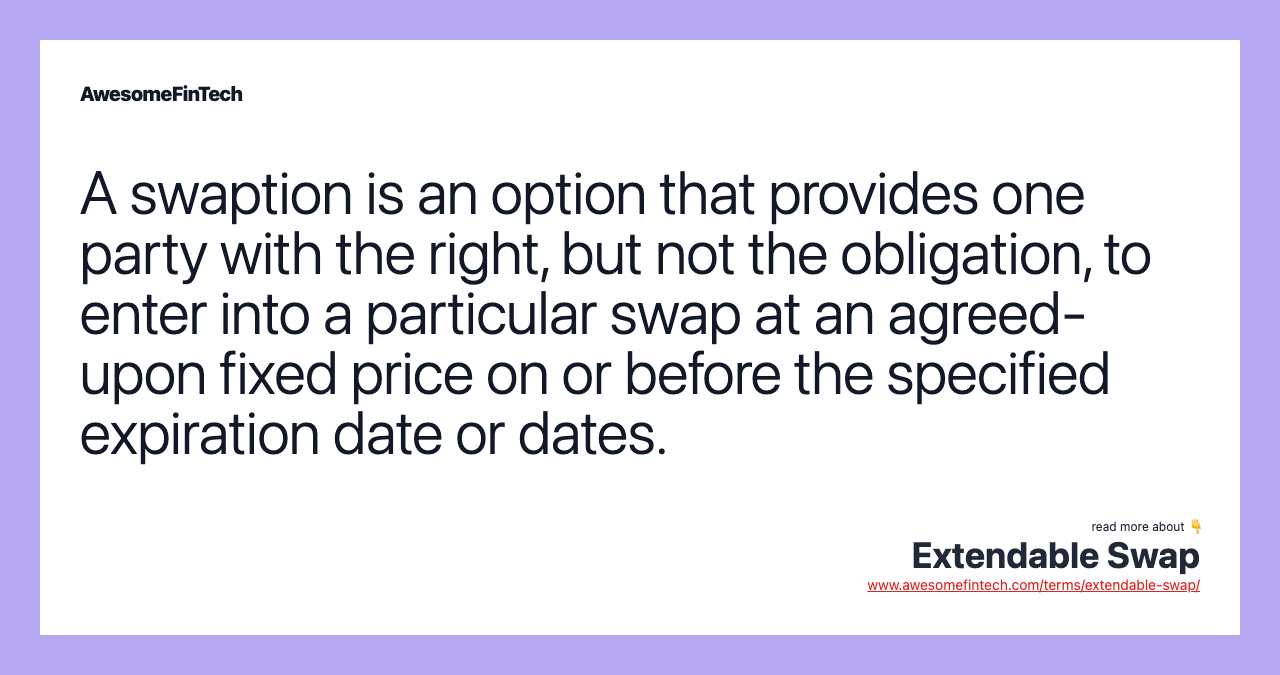 A swaption is an option that provides one party with the right, but not the obligation, to enter into a particular swap at an agreed-upon fixed price on or before the specified expiration date or dates.