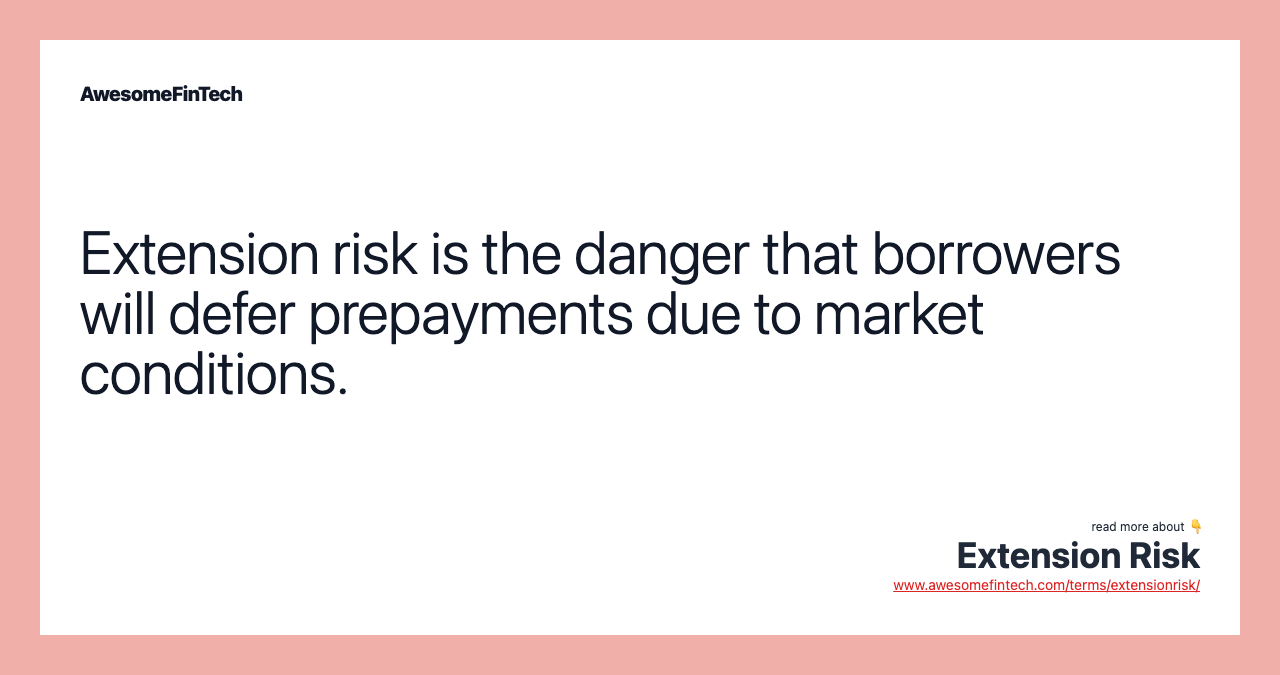 Extension risk is the danger that borrowers will defer prepayments due to market conditions.
