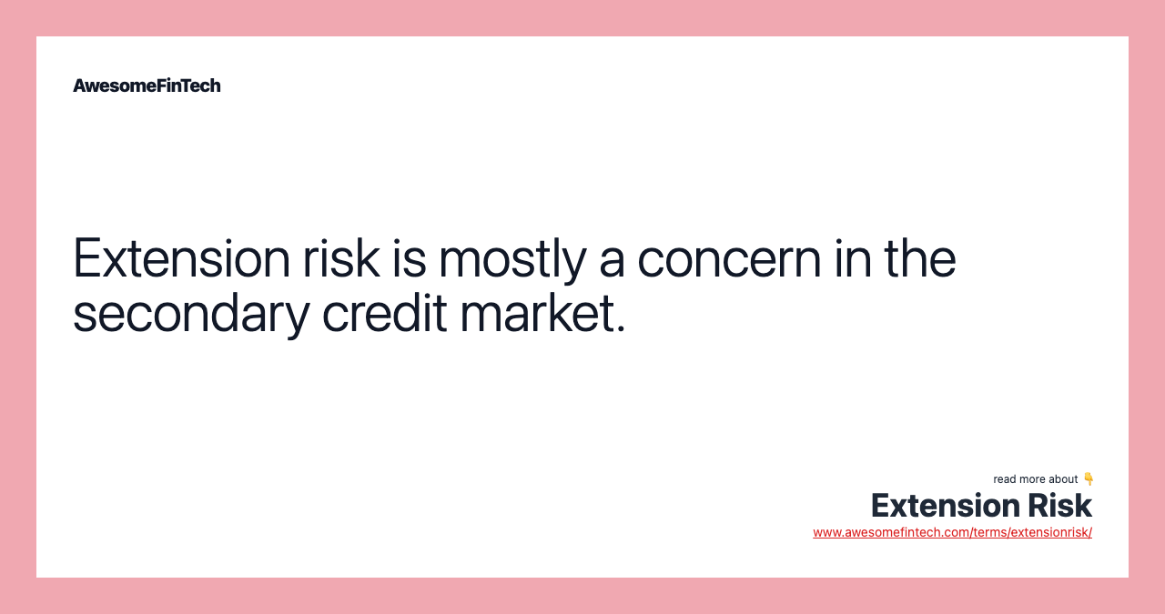 Extension risk is mostly a concern in the secondary credit market.